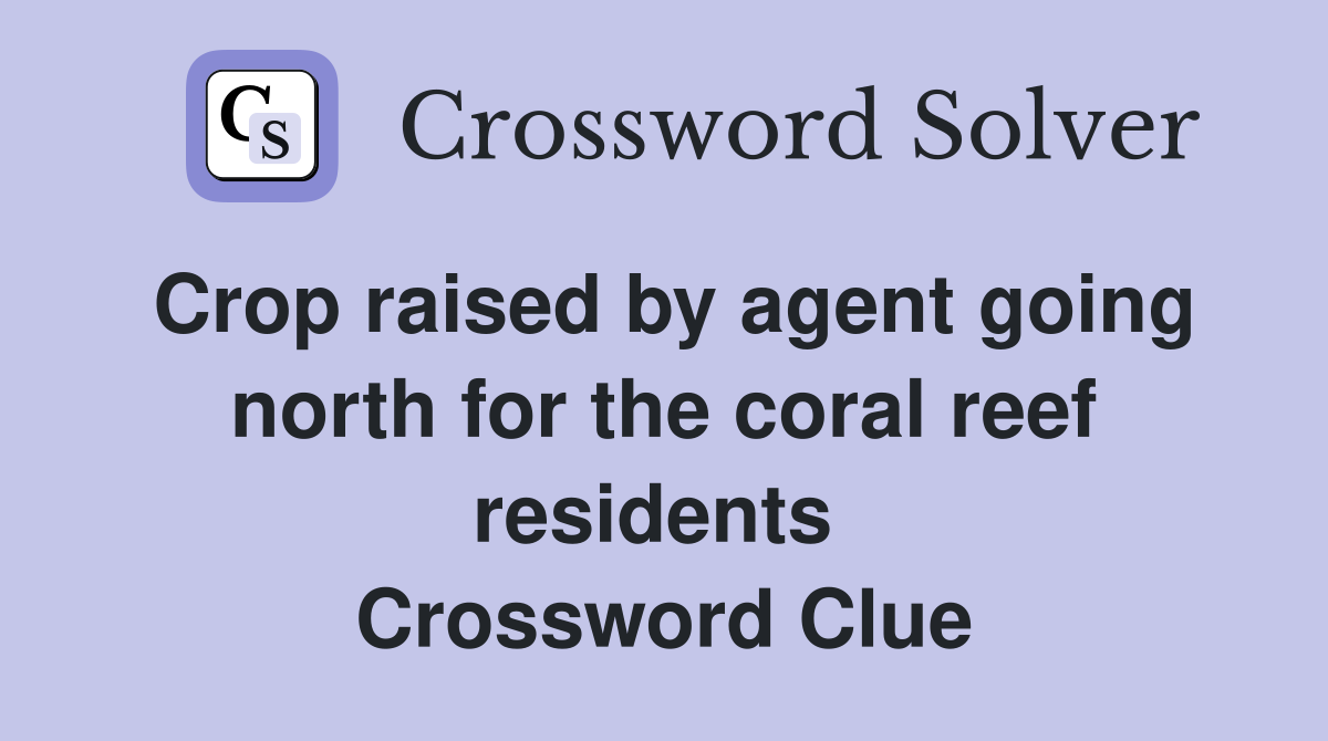 Crop raised by agent going north for the coral reef residents  Crossword Clue