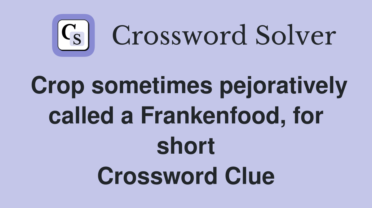 Crop sometimes pejoratively called a Frankenfood, for short Crossword Clue