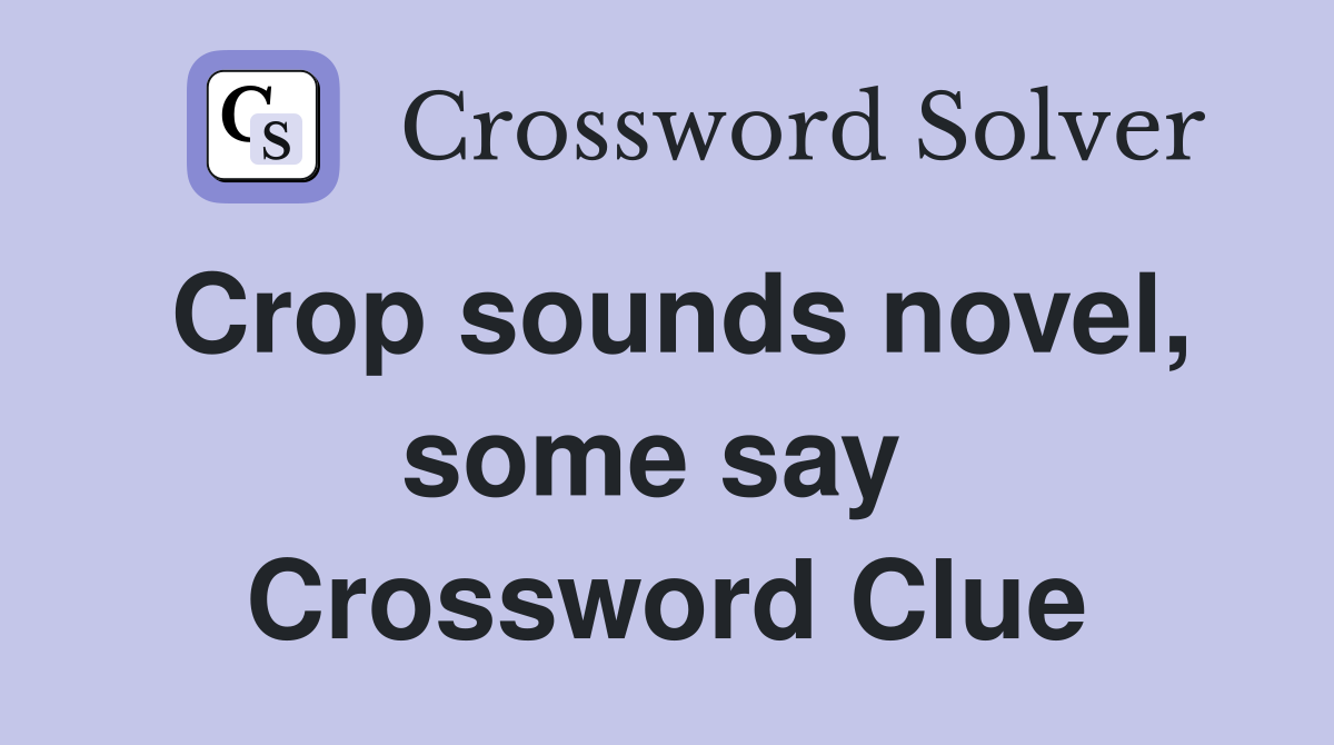 Crop sounds novel, some say  Crossword Clue