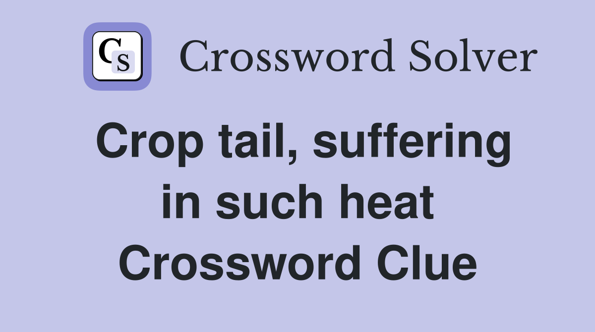 Crop tail, suffering in such heat Crossword Clue