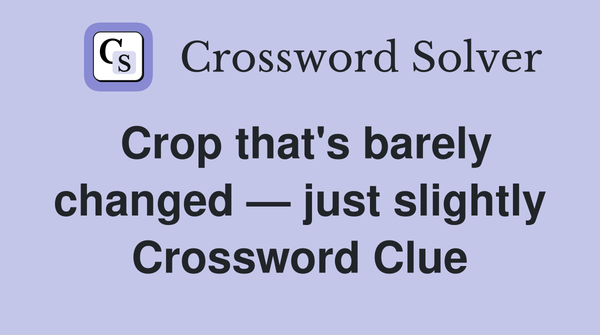 Crop that's barely changed — just slightly Crossword Clue