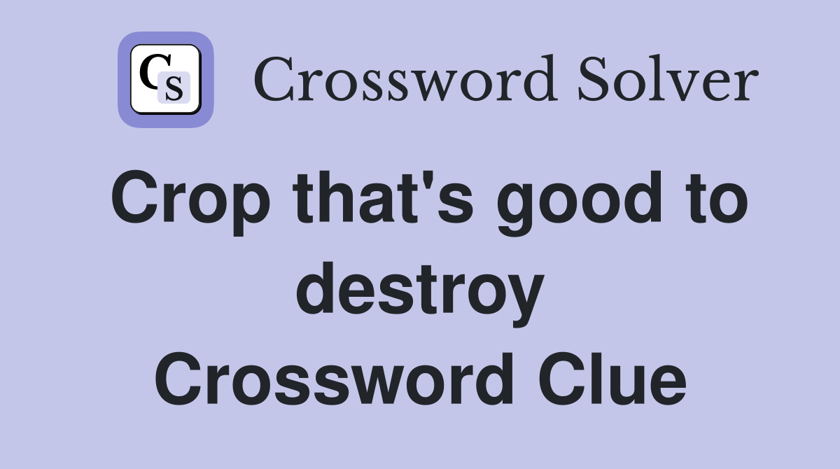 Crop that's good to destroy Crossword Clue