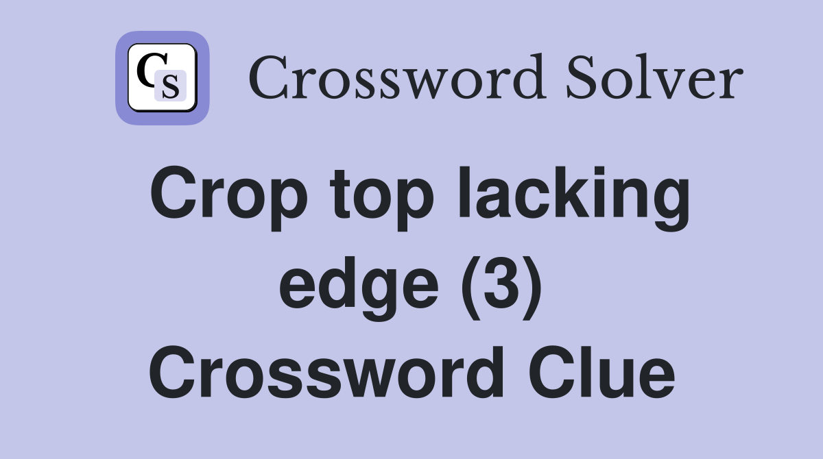 Crop top lacking edge (3) Crossword Clue