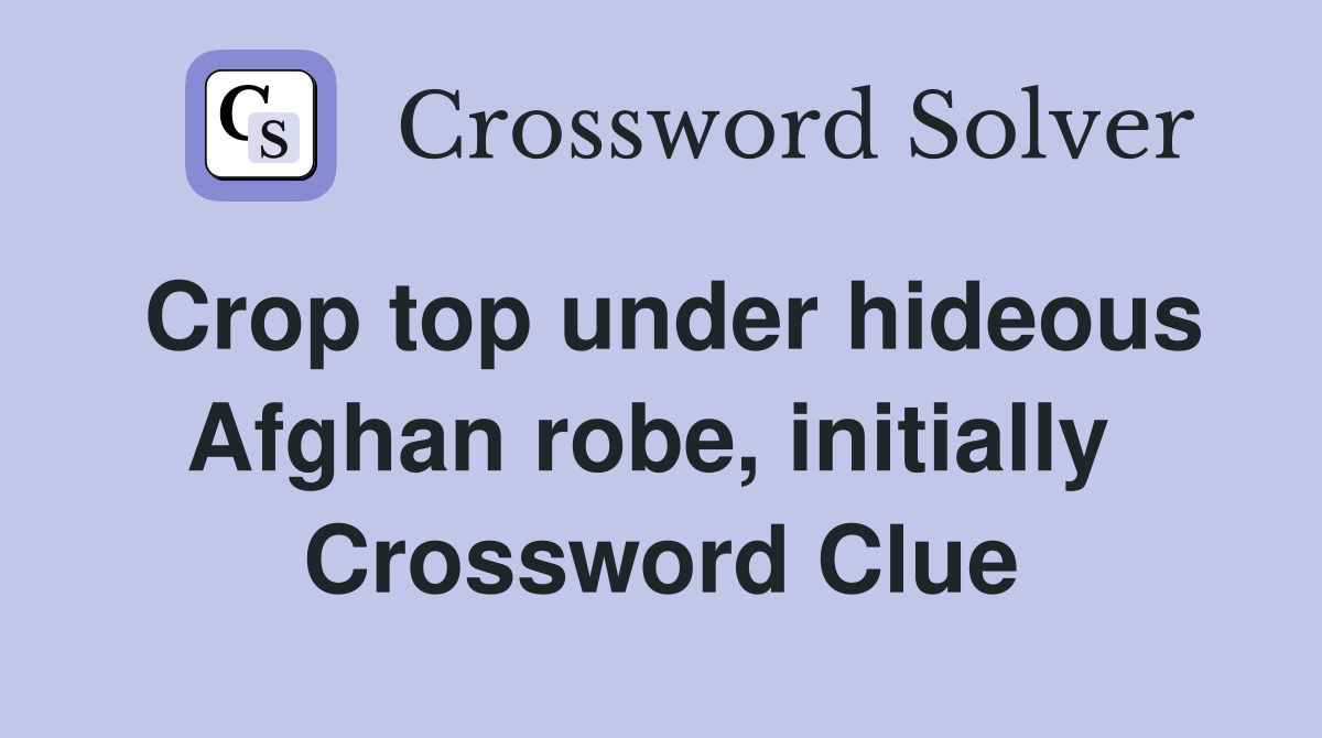 Crop top under hideous Afghan robe, initially  Crossword Clue
