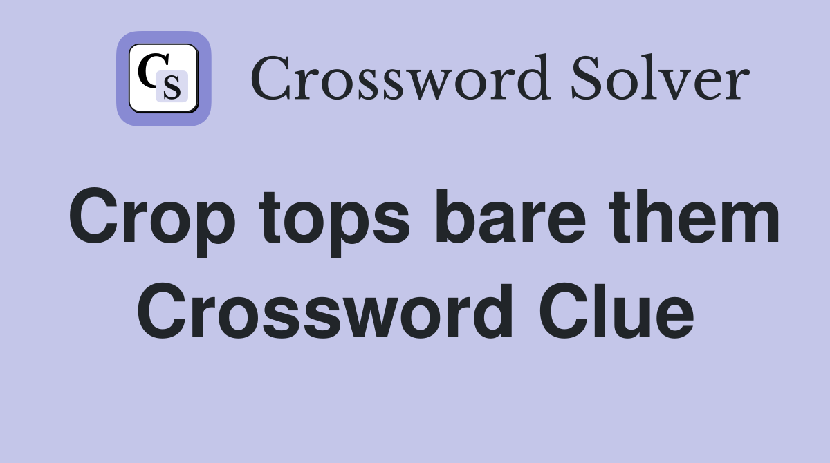 Crop tops bare them Crossword Clue