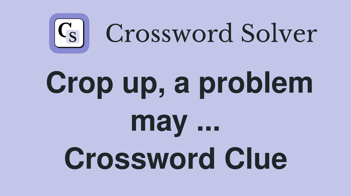 Crop up, a problem may ... Crossword Clue