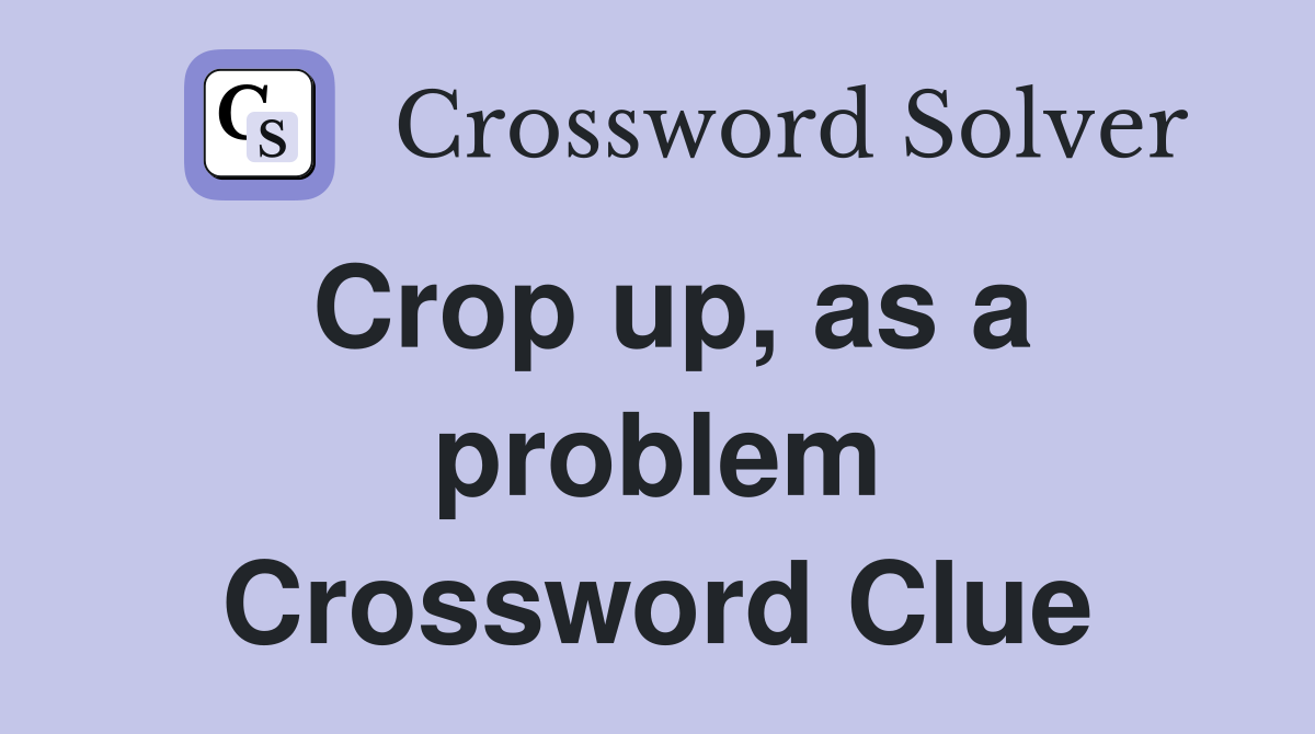 Crop up, as a problem Crossword Clue