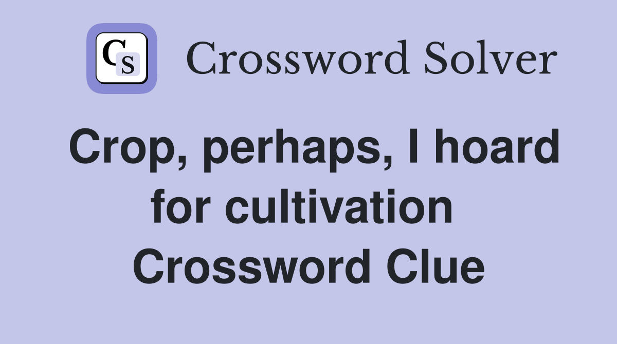 Crop, perhaps, I hoard for cultivation  Crossword Clue