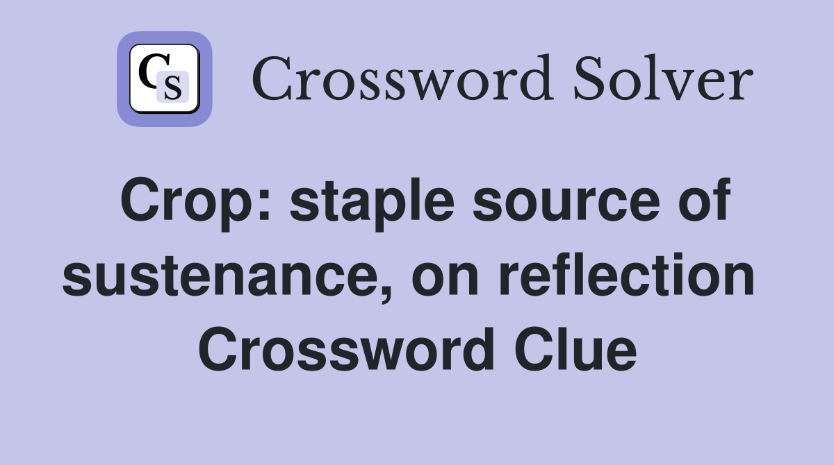 Crop: staple source of sustenance, on reflection  Crossword Clue