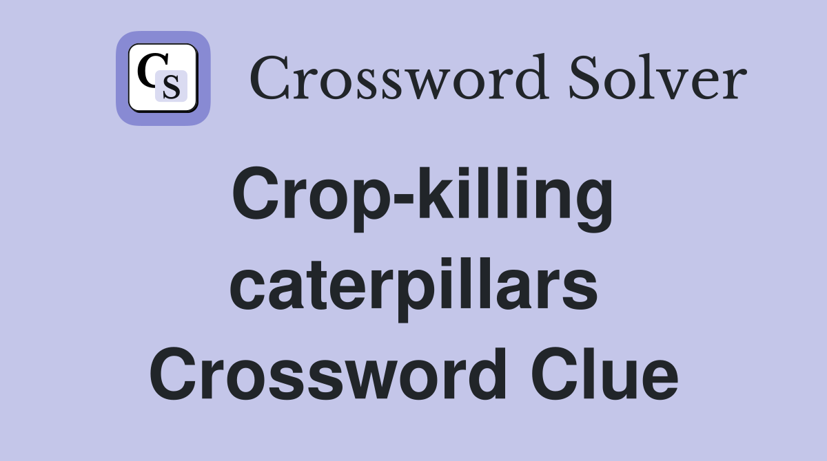 Crop-killing caterpillars Crossword Clue