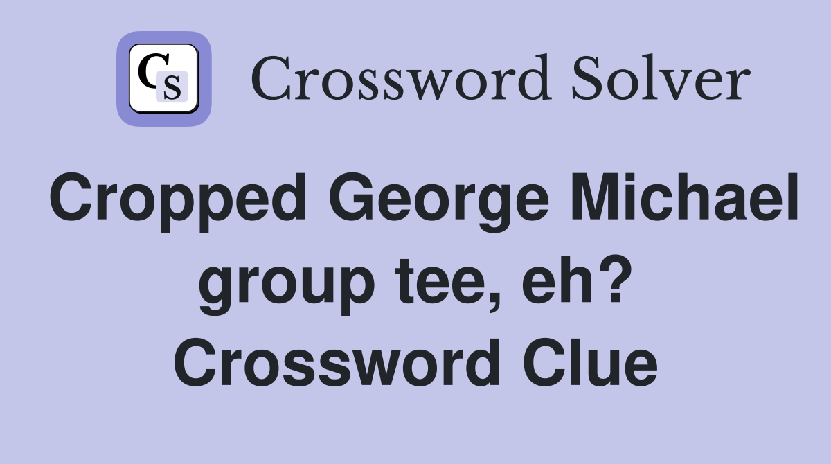 Cropped George Michael group tee, eh? Crossword Clue