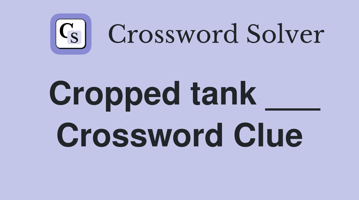 Cropped tank ___ Crossword Clue