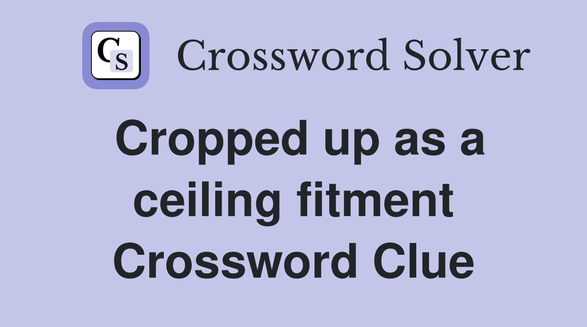 Cropped up as a ceiling fitment Crossword Clue