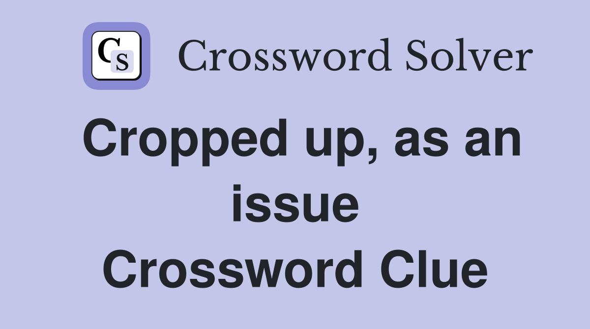 Cropped up, as an issue Crossword Clue
