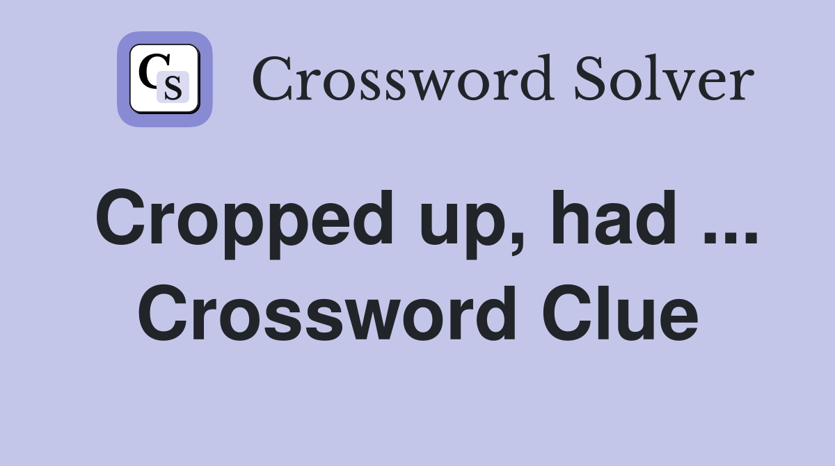 Cropped up, had ... Crossword Clue