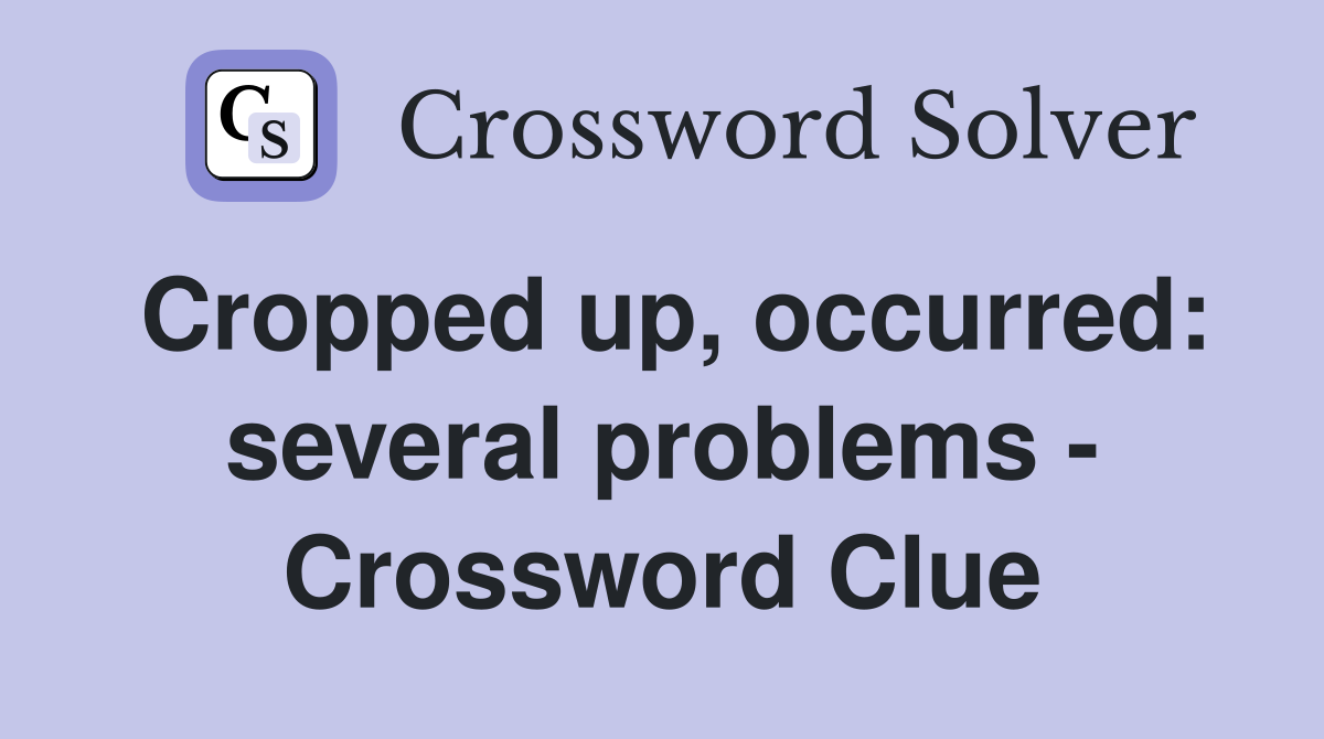 Cropped up, occurred: several problems - Crossword Clue