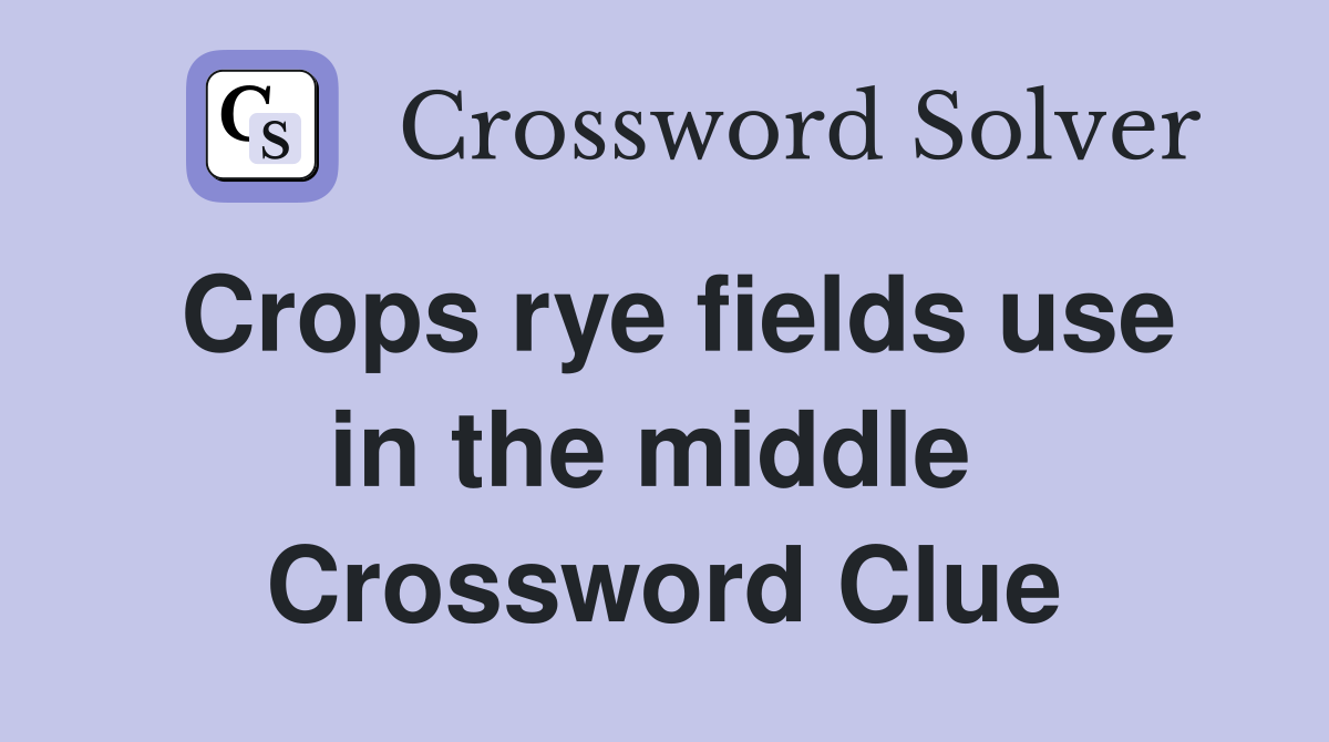 Crops rye fields use in the middle  Crossword Clue