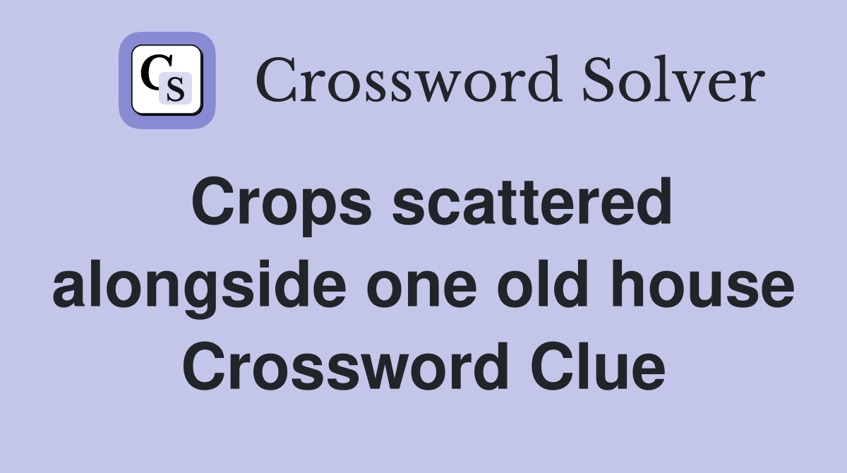 Crops scattered alongside one old house Crossword Clue