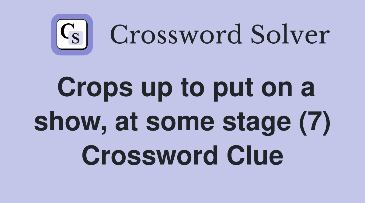 Crops up to put on a show, at some stage (7) Crossword Clue