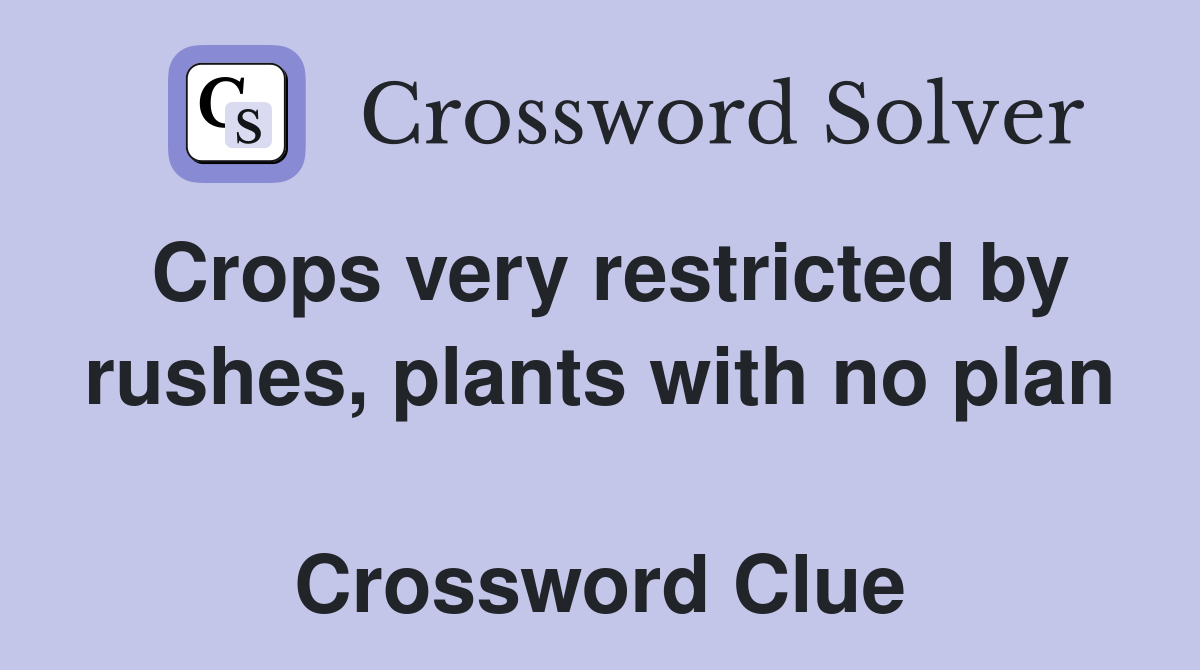 Crops very restricted by rushes, plants with no plan  Crossword Clue