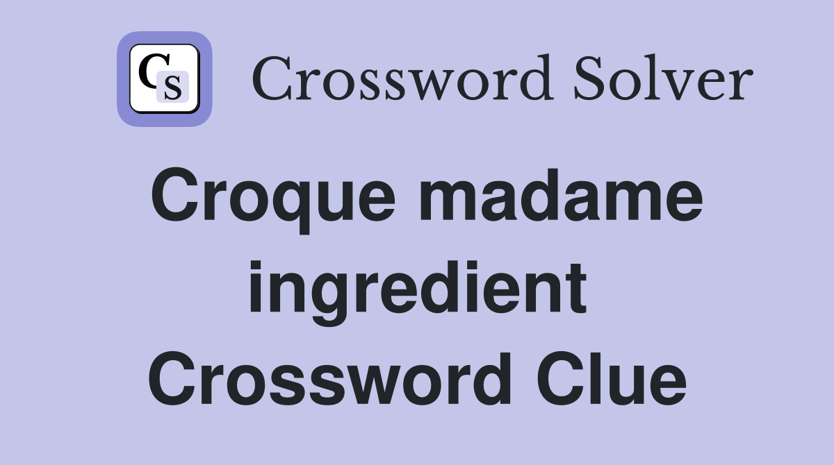 Croque madame ingredient Crossword Clue