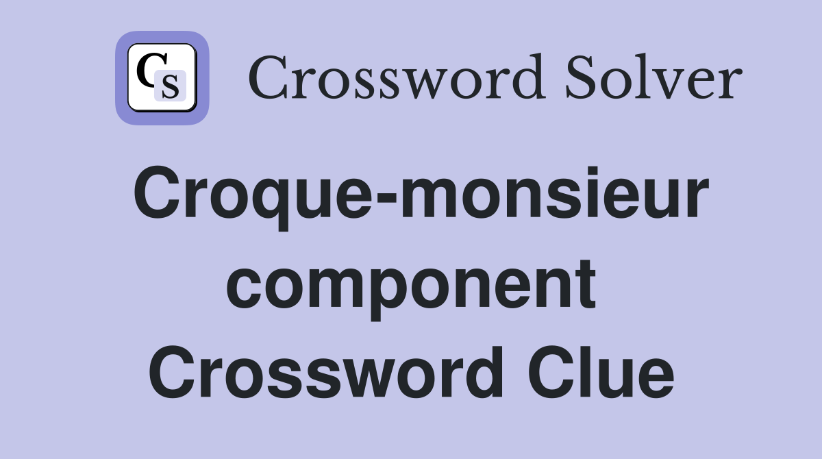 Croque-monsieur component Crossword Clue
