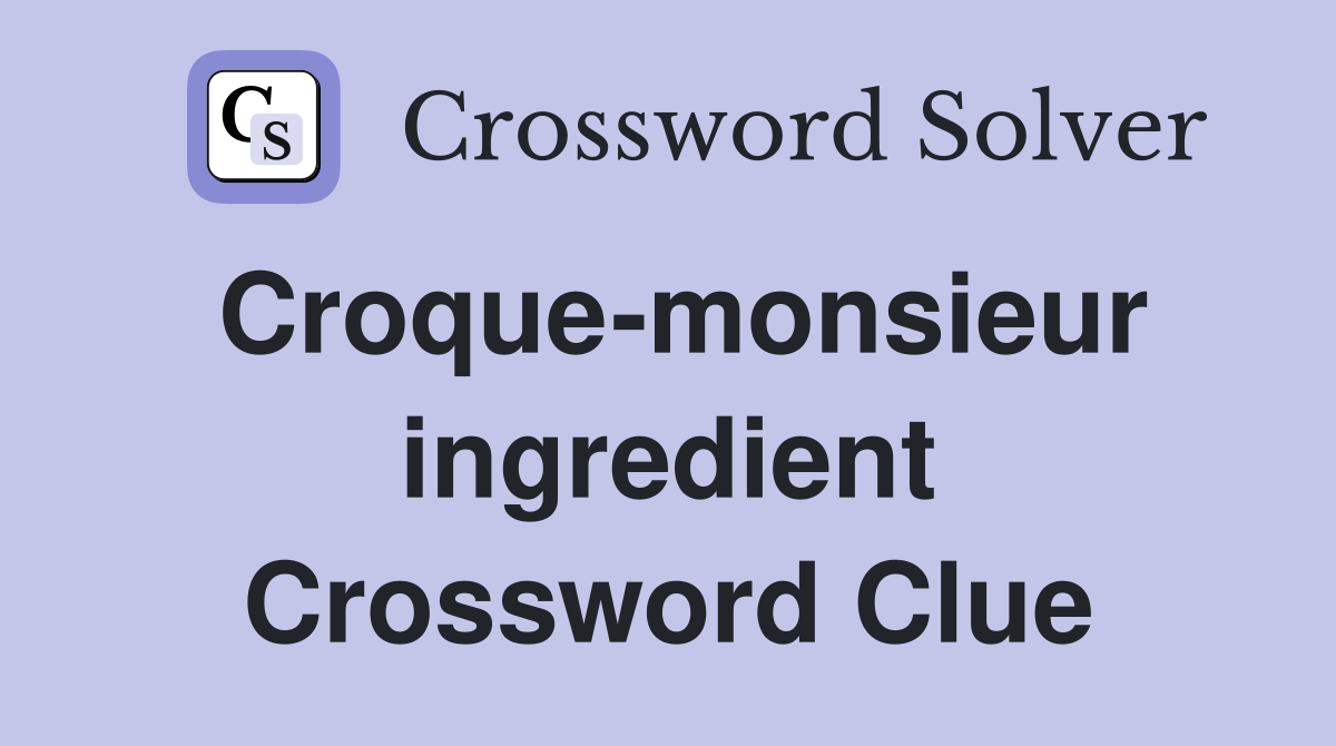 Croque-monsieur ingredient Crossword Clue