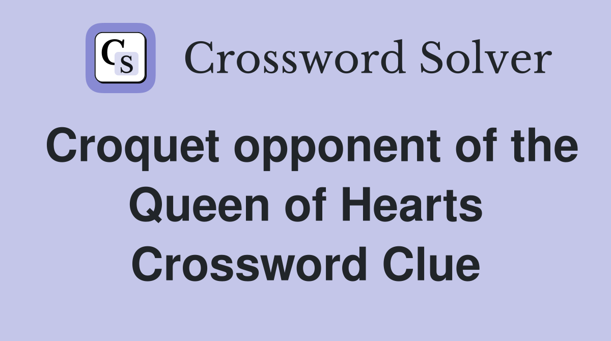 Croquet opponent of the Queen of Hearts Crossword Clue