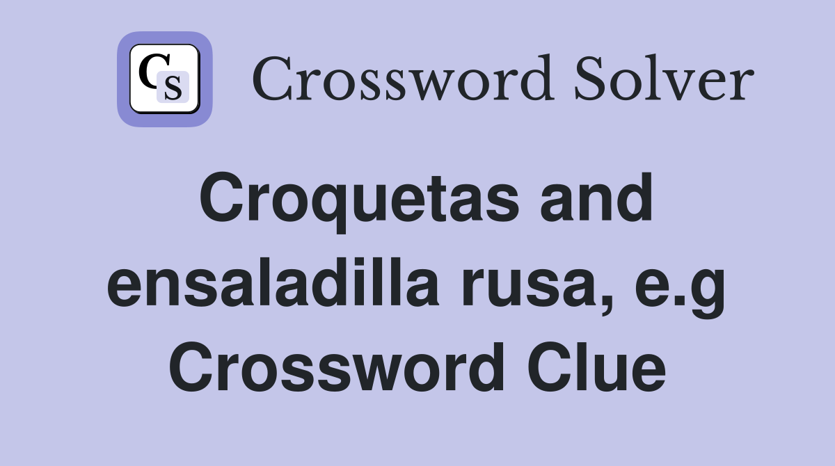 Croquetas and ensaladilla rusa, e.g Crossword Clue