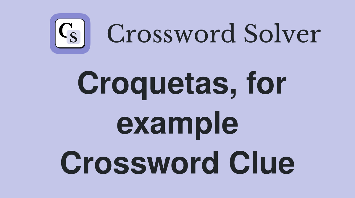 Croquetas, for example Crossword Clue