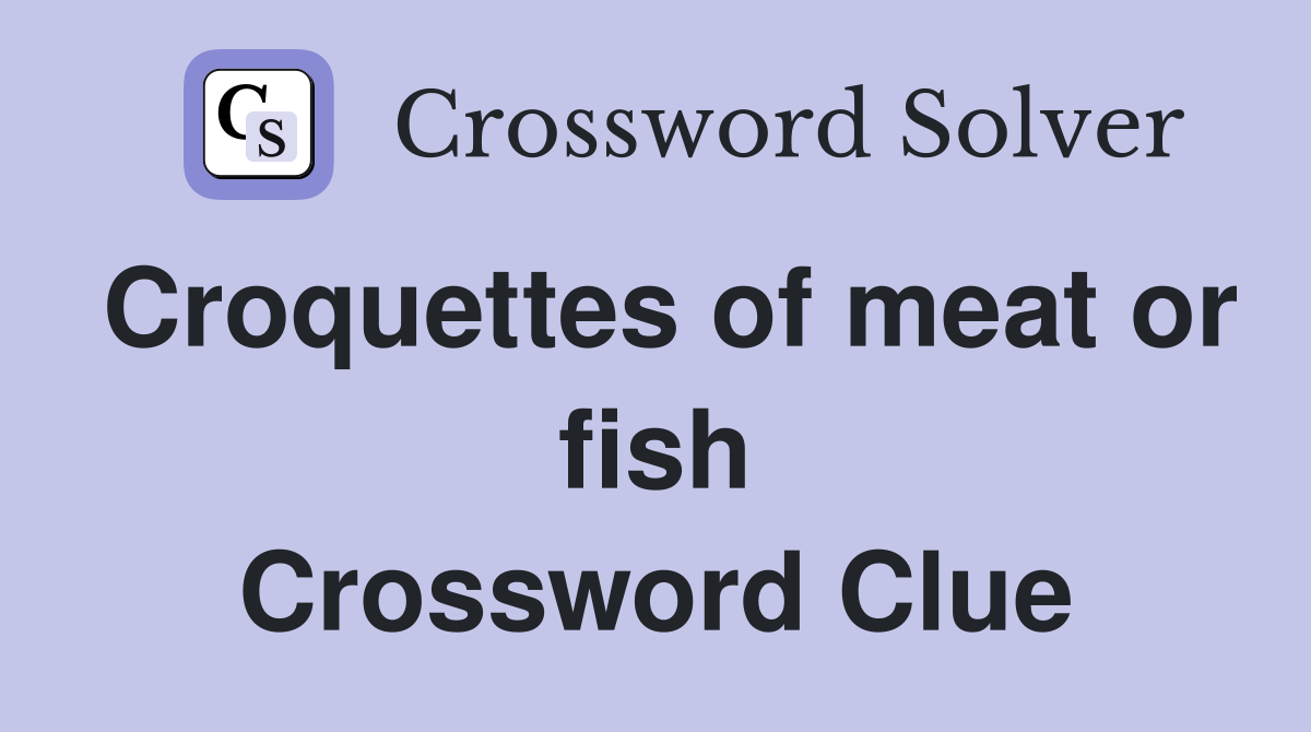 Croquettes of meat or fish Crossword Clue