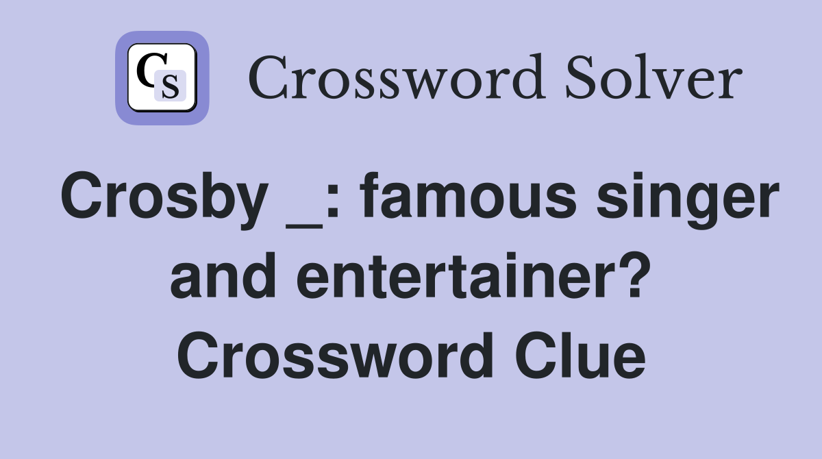 Crosby _: famous singer and entertainer? Crossword Clue