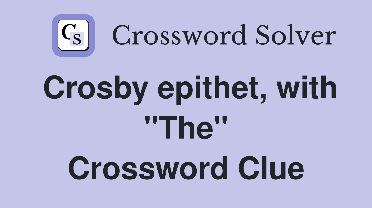 Crosby epithet, with "The" Crossword Clue