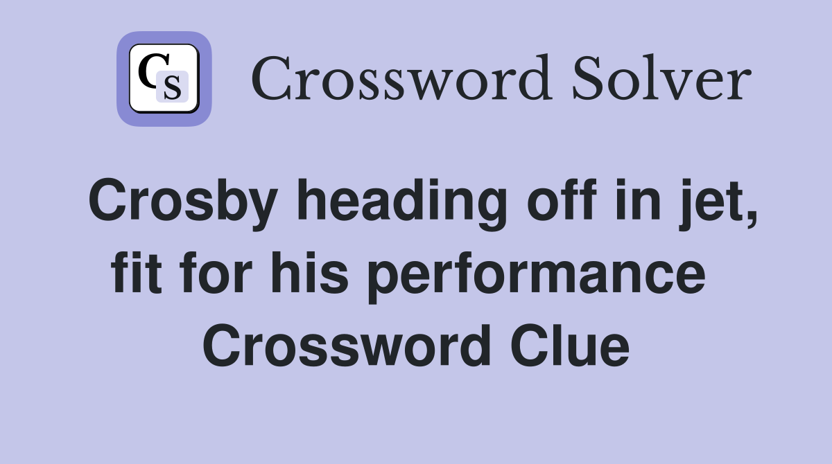 Crosby heading off in jet, fit for his performance  Crossword Clue