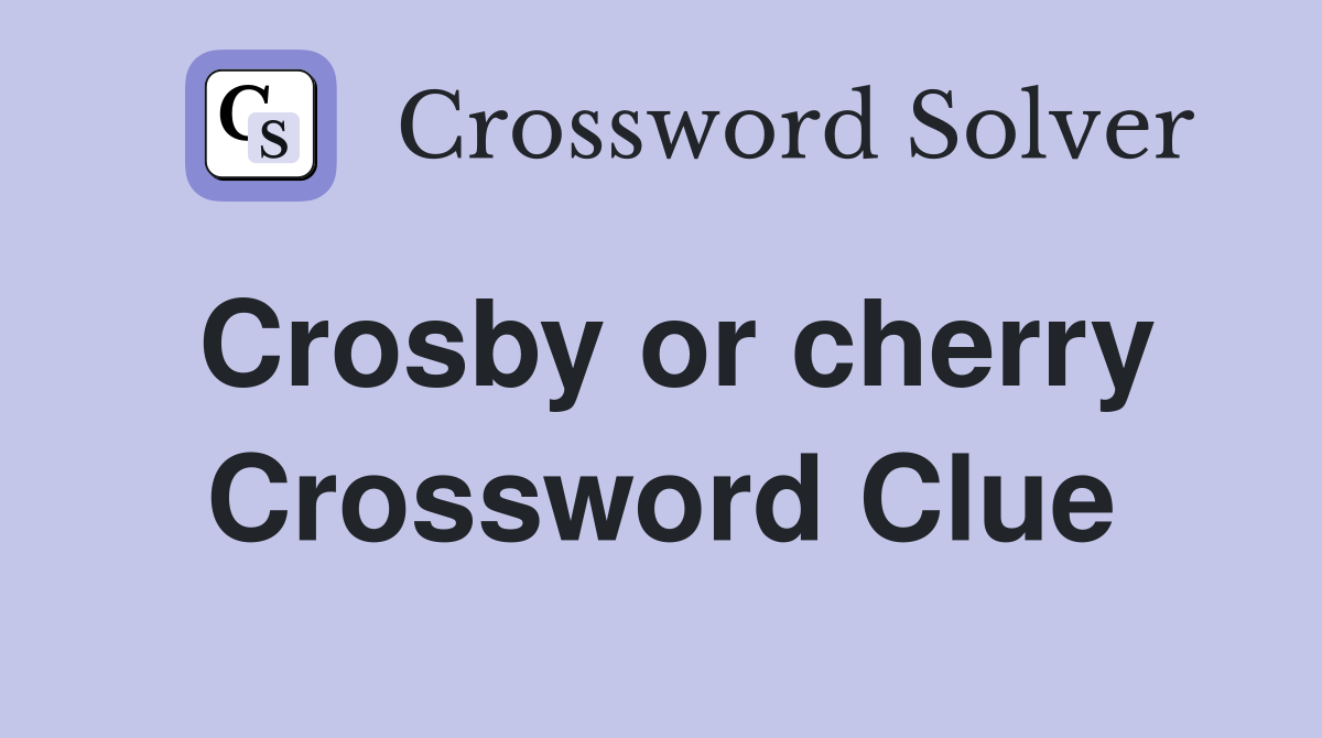 Crosby or cherry Crossword Clue