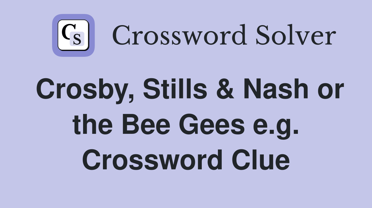 Crosby, Stills & Nash or the Bee Gees e.g. Crossword Clue