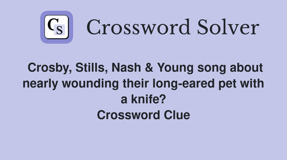 Crosby, Stills, Nash & Young song about nearly wounding their long-eared pet with a knife? Crossword Clue