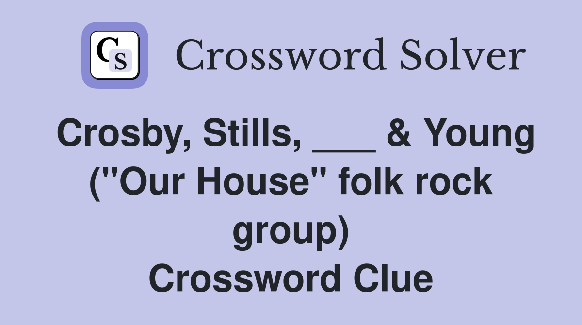 Crosby, Stills, ___ & Young ("Our House" folk rock group) Crossword Clue