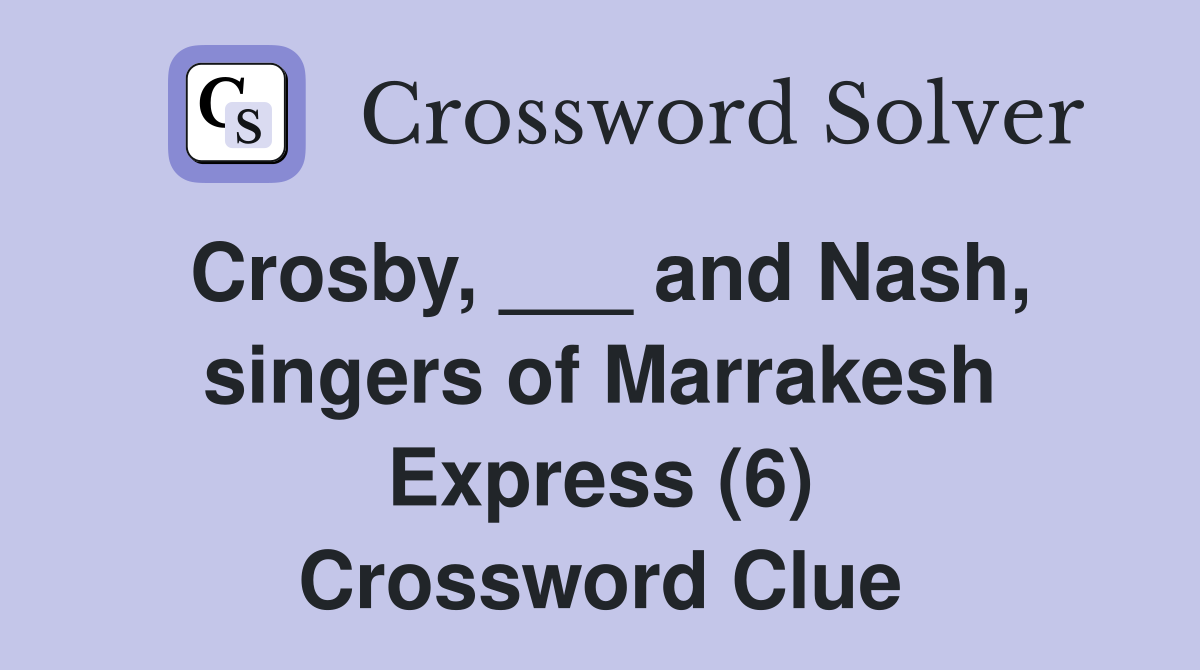 Crosby, ___ and Nash, singers of Marrakesh Express (6) Crossword Clue