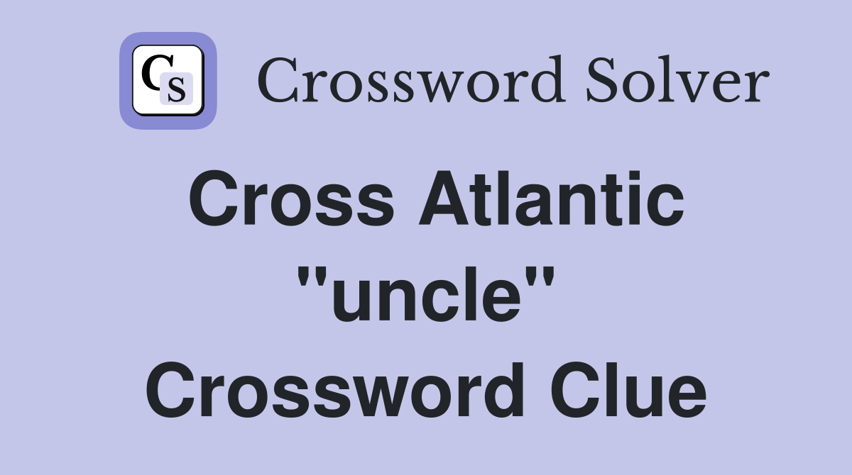 Cross Atlantic "uncle" Crossword Clue