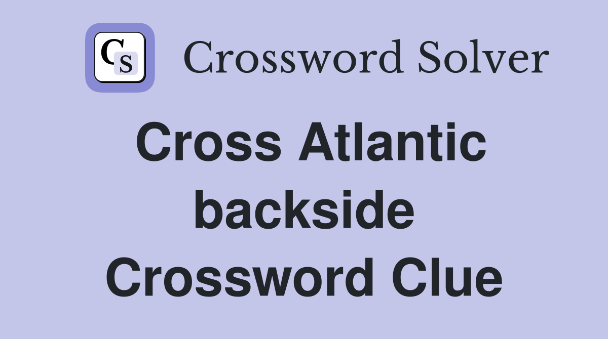 Cross Atlantic backside Crossword Clue