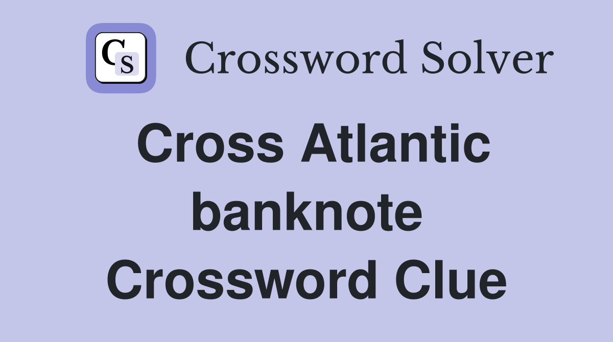 Cross Atlantic banknote Crossword Clue
