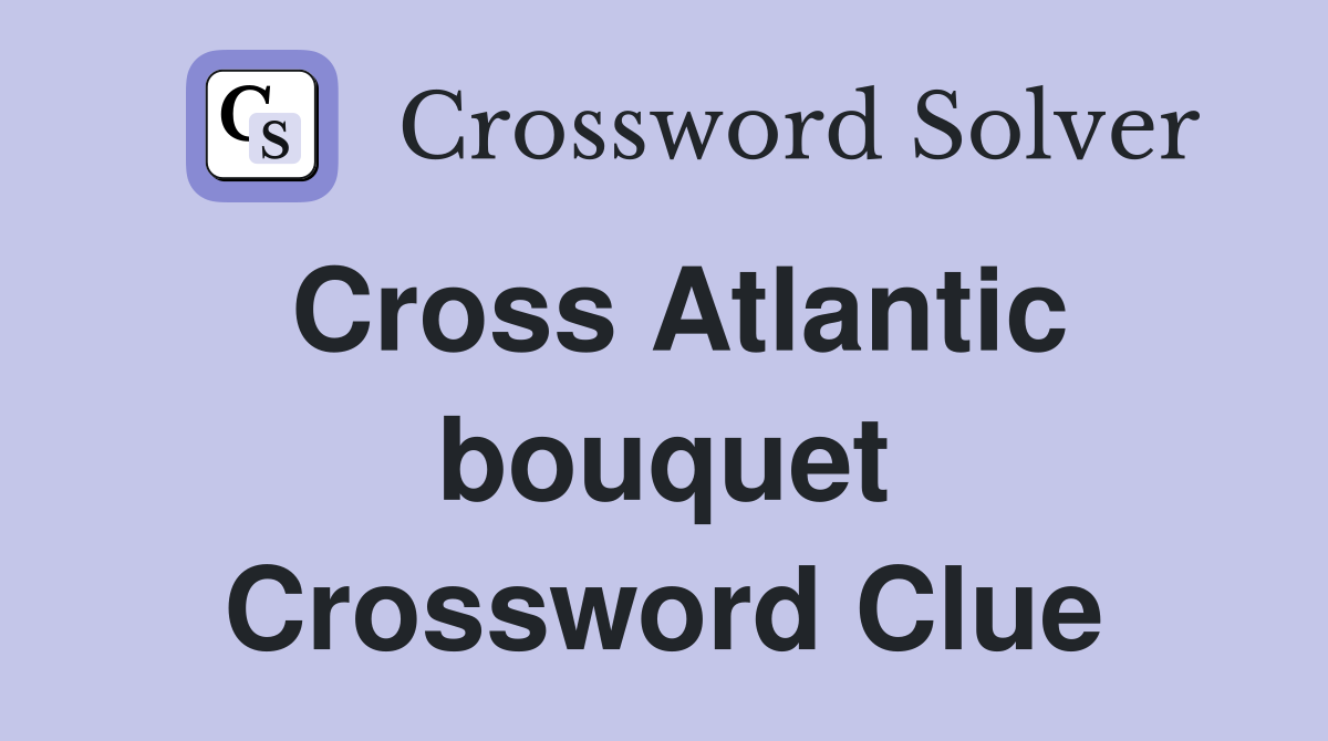 Cross Atlantic bouquet Crossword Clue