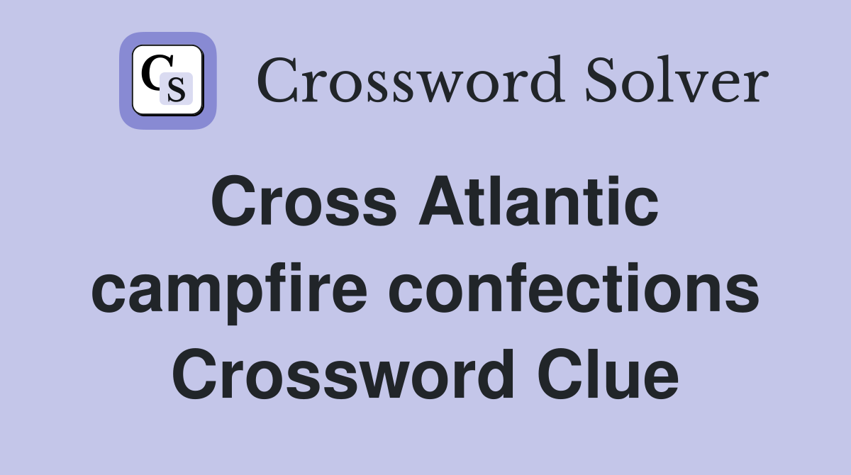 Cross Atlantic campfire confections Crossword Clue