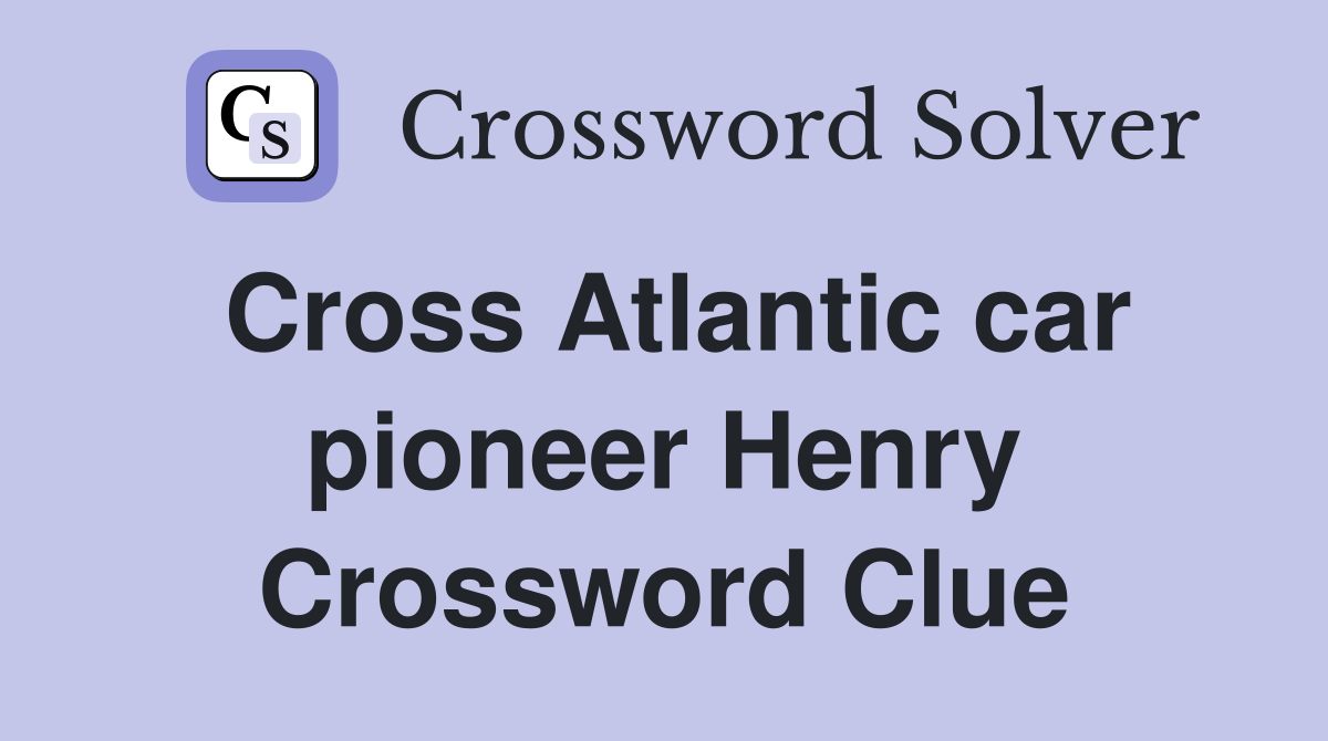 Cross Atlantic car pioneer Henry Crossword Clue