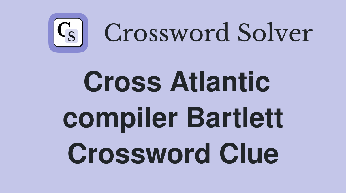 Cross Atlantic compiler Bartlett Crossword Clue