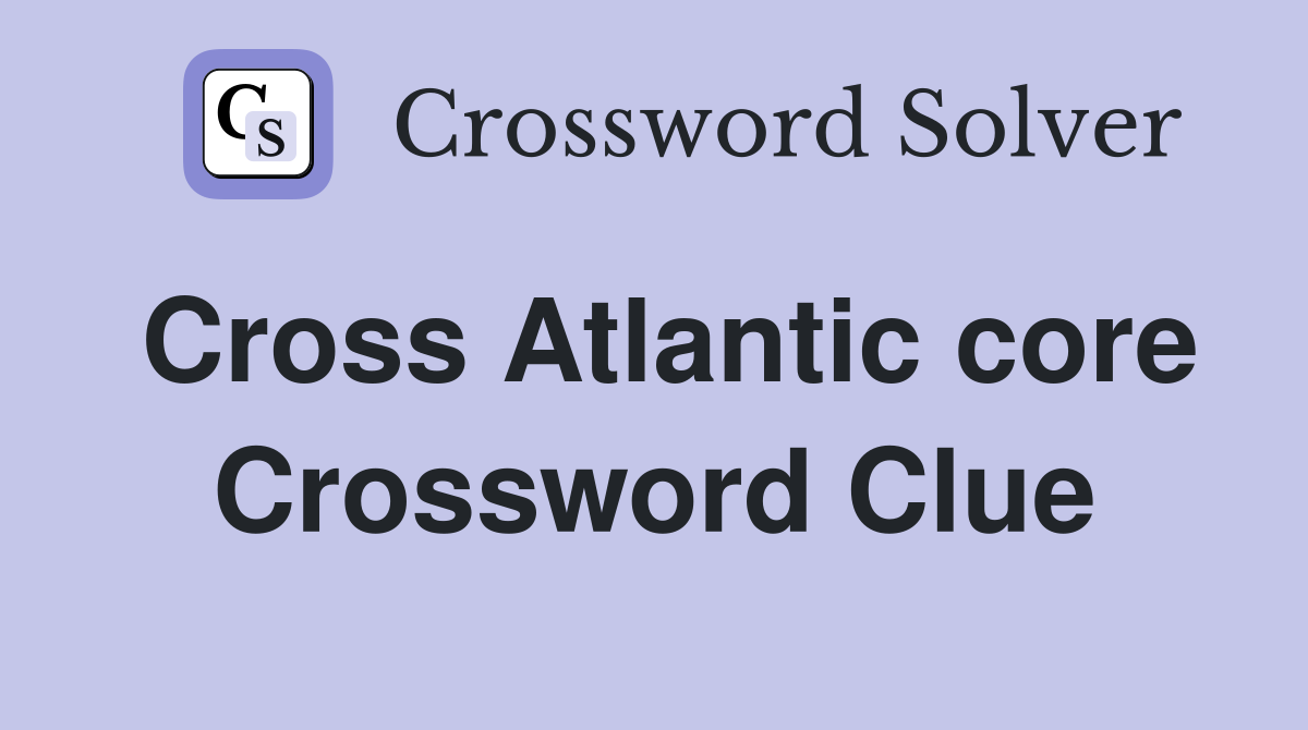 Cross Atlantic core Crossword Clue