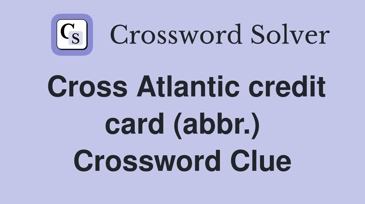 Cross Atlantic credit card (abbr.) Crossword Clue