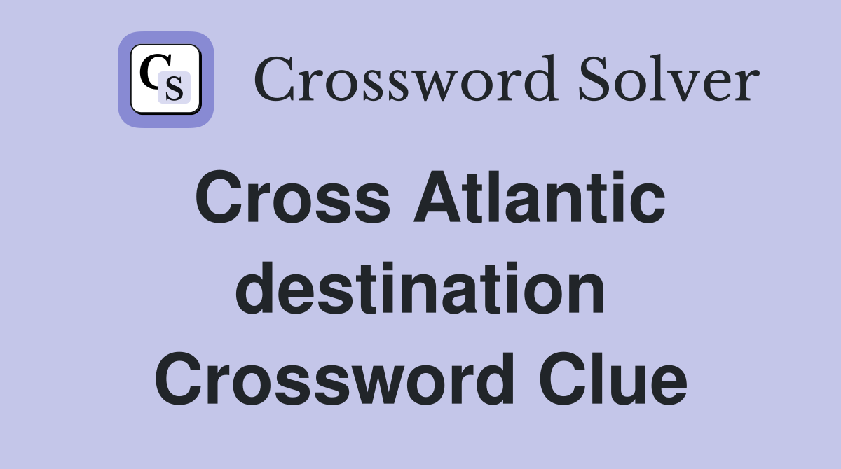 Cross Atlantic destination Crossword Clue