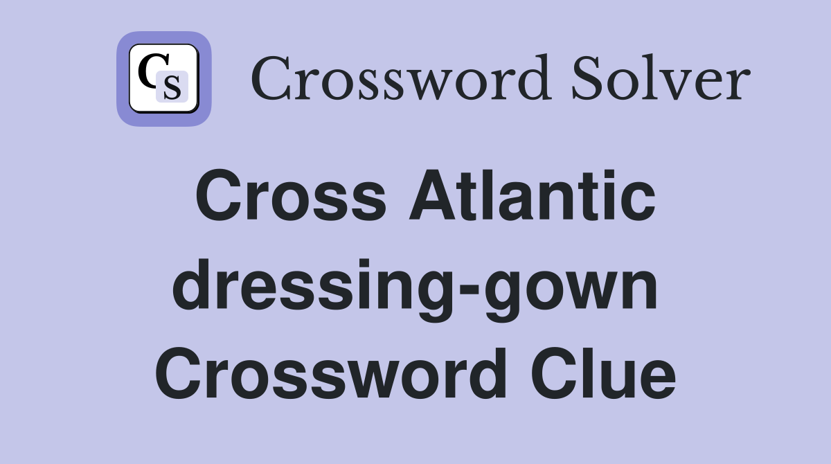 Cross Atlantic dressing-gown Crossword Clue